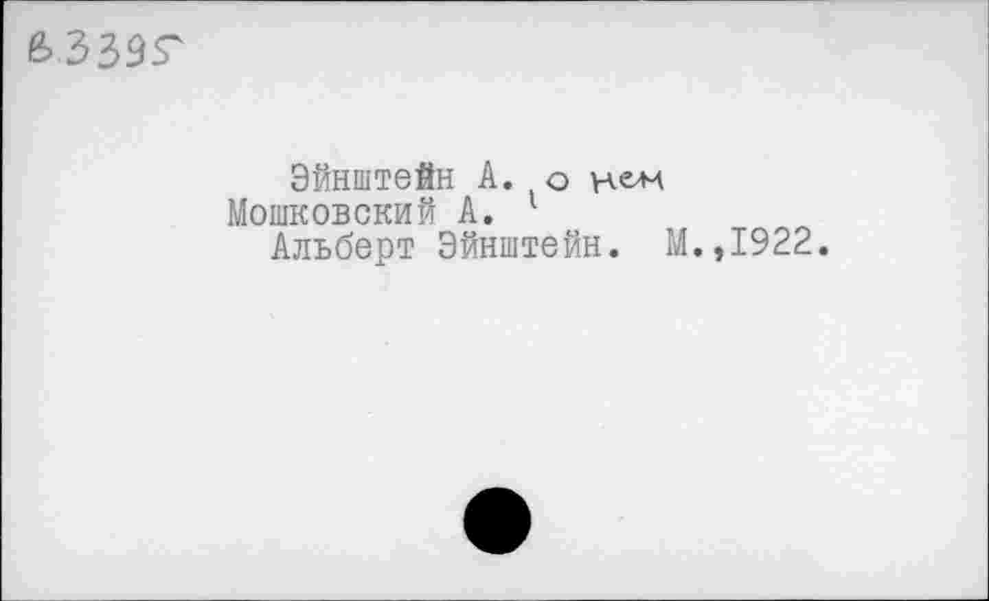 ﻿
Эйнштейн А. о нем
Мошковский А. 1
Альберт Эйнштейн. М.,1922.